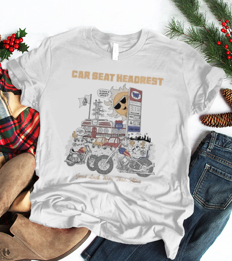 Car Seat Headrest Good Luck With That Sun Man Is There A Problem Officer Motors T-Shirt