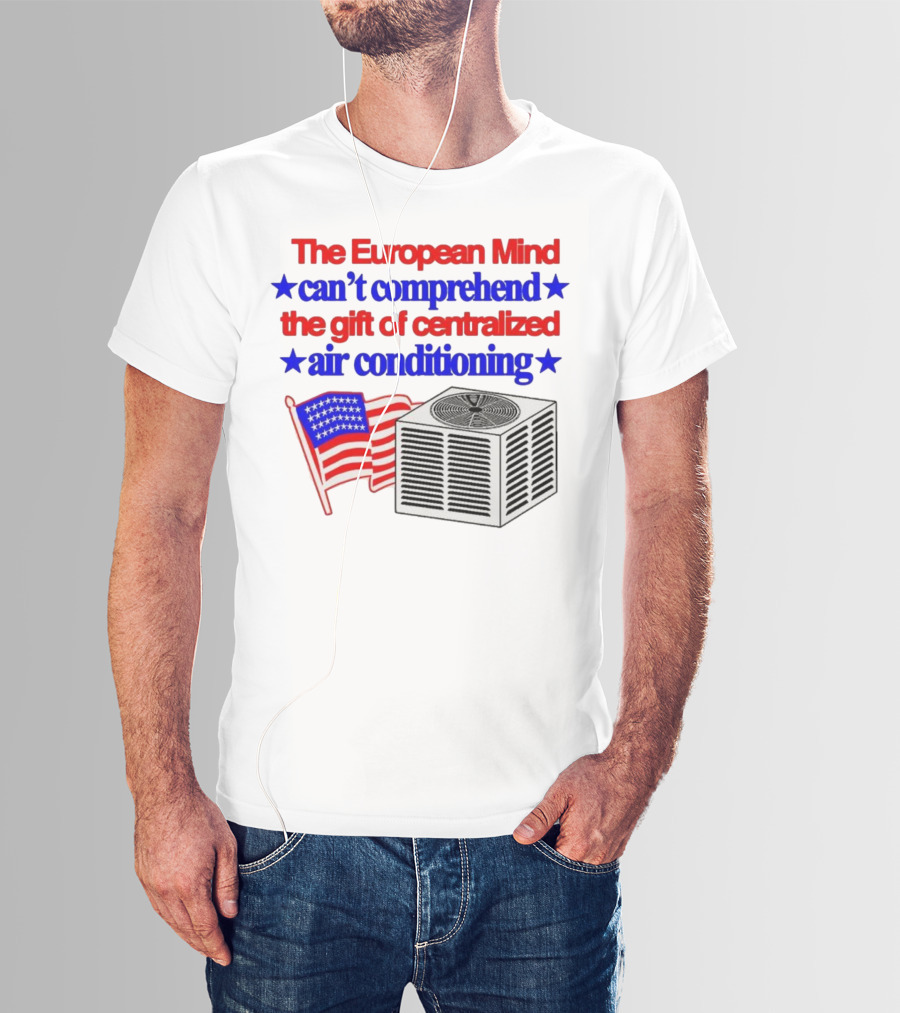 The European Mind Can't Comprehend The Gift Of Centralized Air Conditioning With American Stars And Stripes Flag T-Shirt