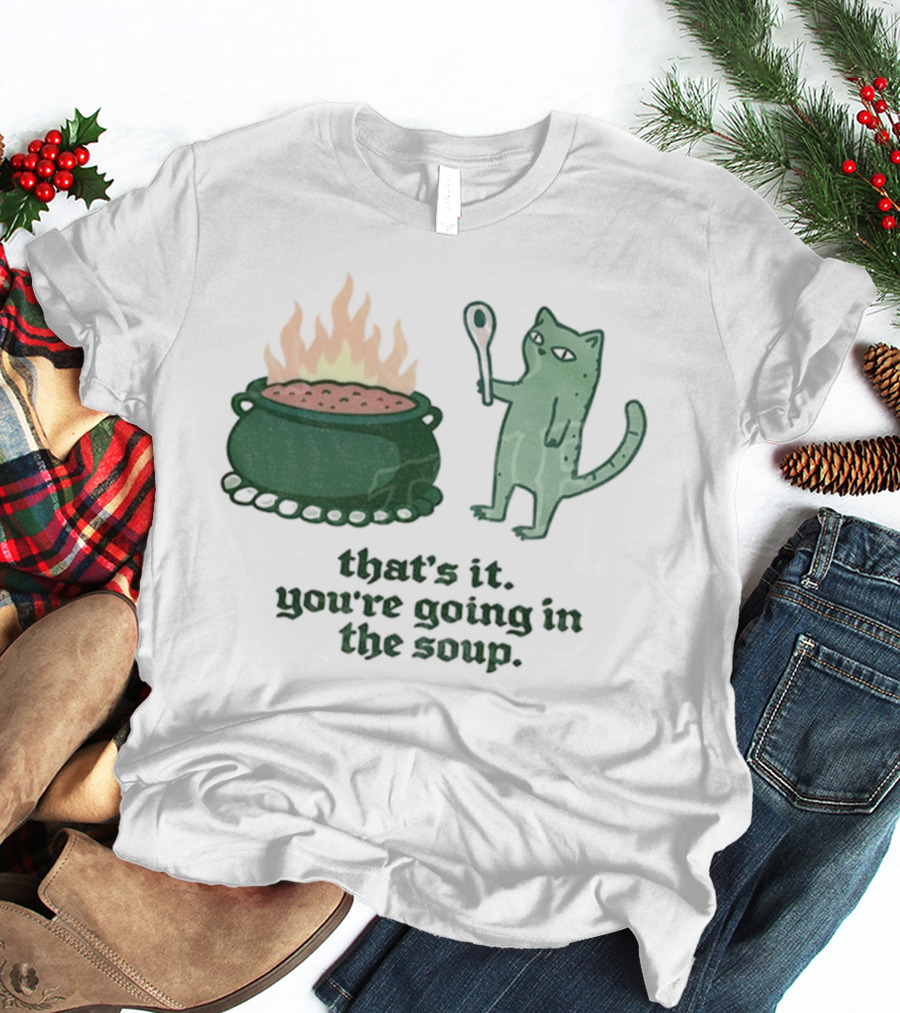 That's It You're Going In The Soup Sarcastic Cat Sassy Humorous Feline T-Shirt