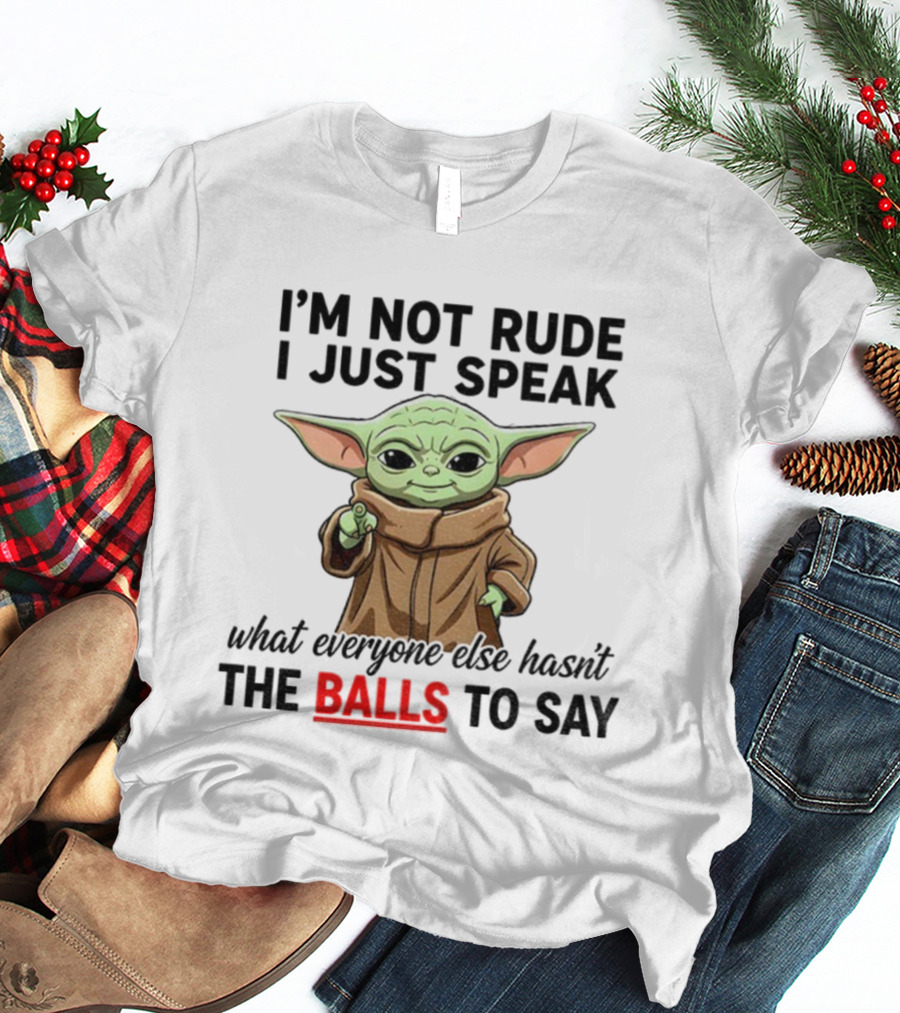 I'm Not Rude I Just Speak What Everyone Else Hasn't The Balls To Say Baby Yoda T-Shirt