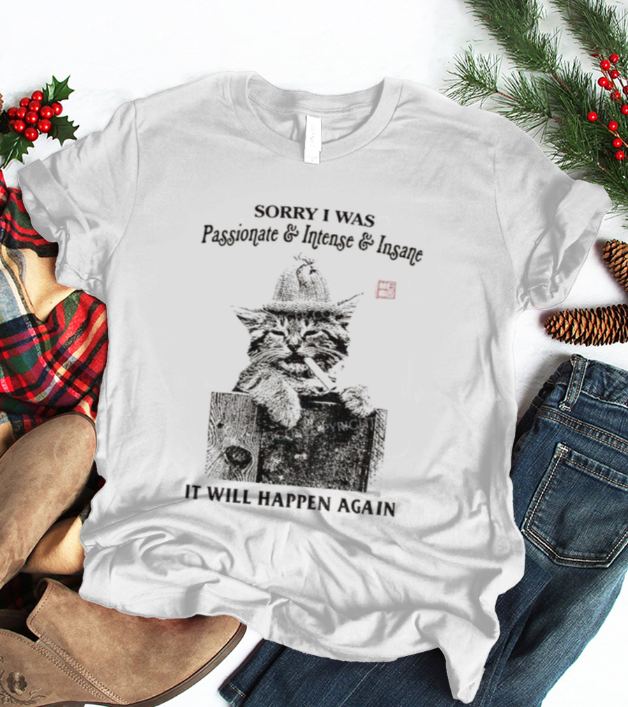 Sorry I Was Passionate Intense Insane Cat It Will Happen Again T-Shirt