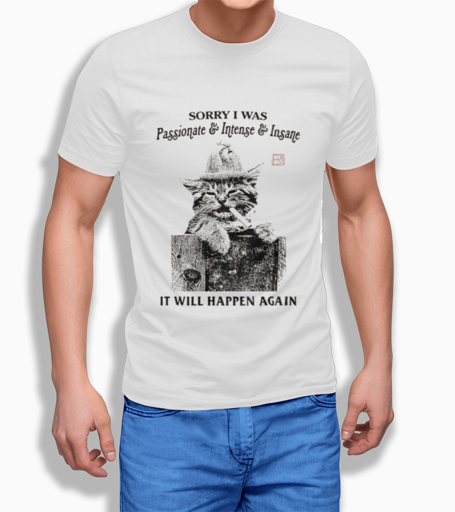 Sorry I Was Passionate Intense Insane Cat It Will Happen Again T-Shirt