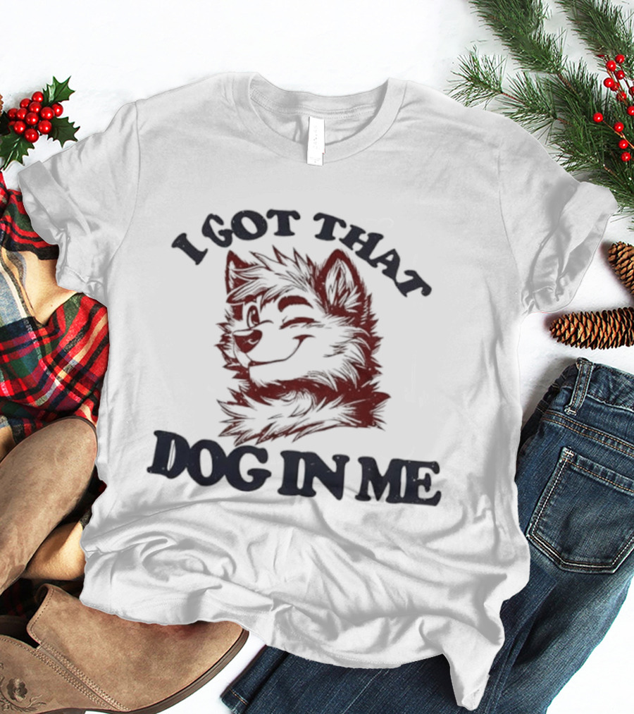 Anthropomorphic Dog I Got That Dog In Me Text Art T-Shirt