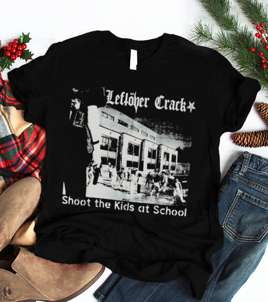 Leftöver Crack Shoot The Kids At School Controversial Message T-Shirt