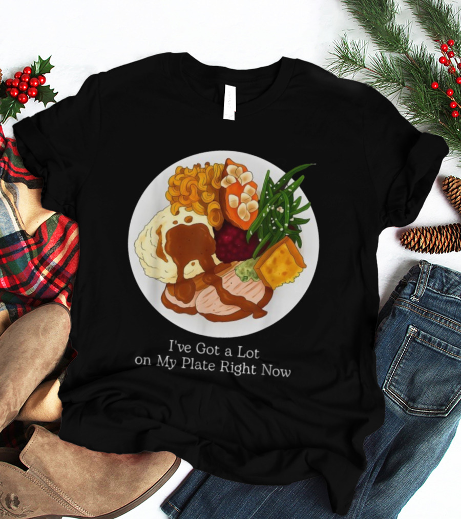 Thanksgiving Dinner I’ve Got A Lot On My Plate T-Shirt