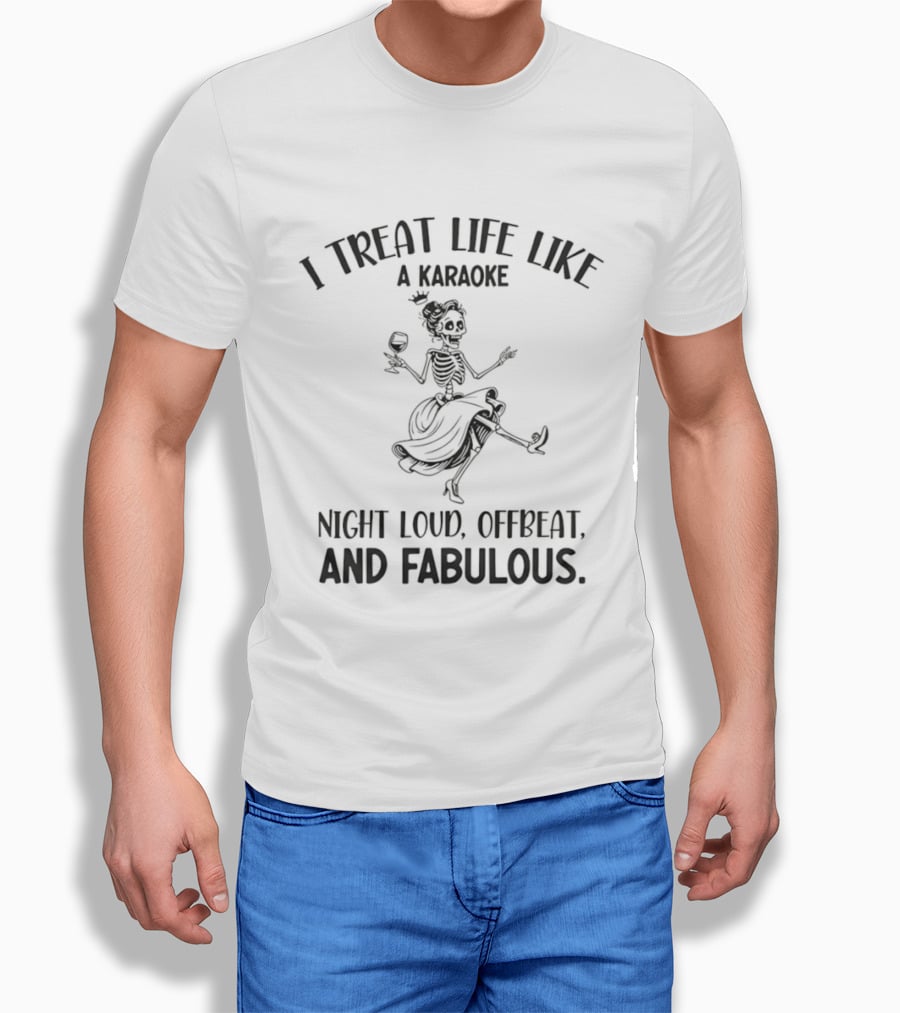 Skeleton Dancing I Treat Life Like A Karaoke Night Loud Offbeat And Fabulous T-Shirt
