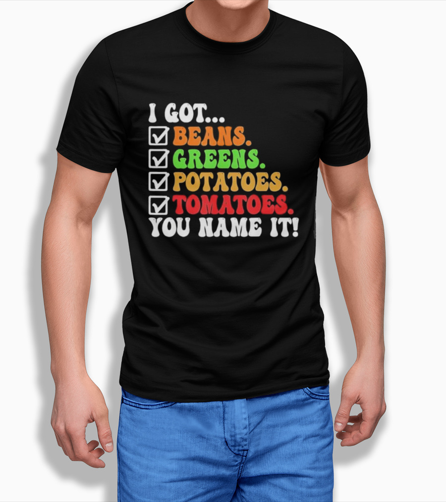 I Got Beans Greens Potatoes Tomatoes You Name It Checklist Colors T-Shirt