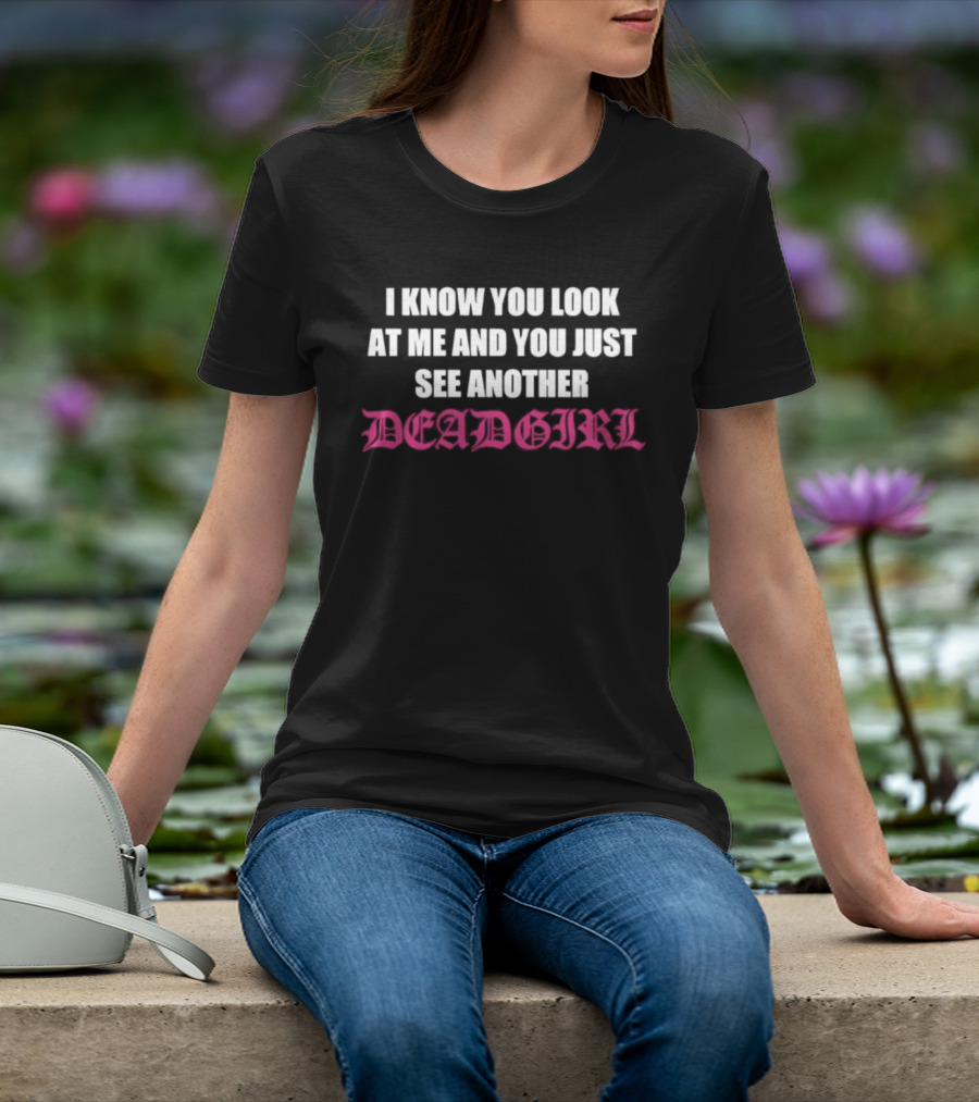 I Know You Look At Me And You Just See Another Deadgirl T-Shirt