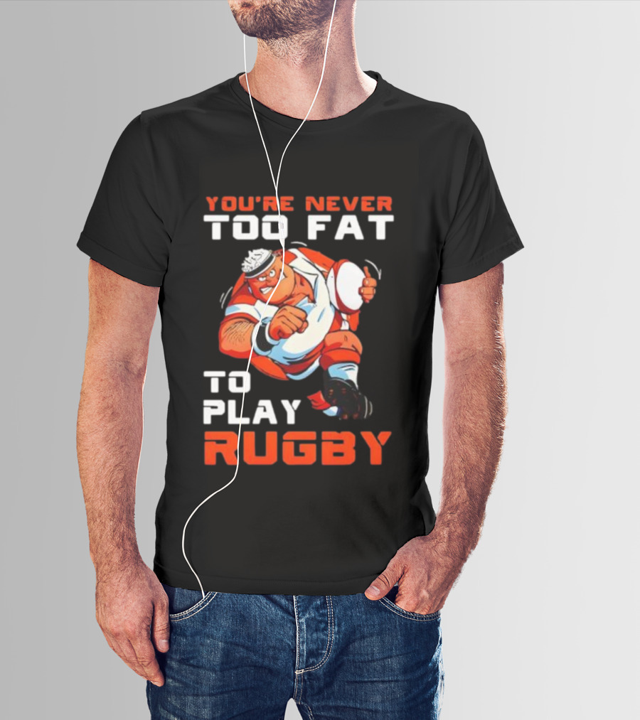 You’re Never Too Fat To Play Rugby Funny Dad Humor T-Shirt