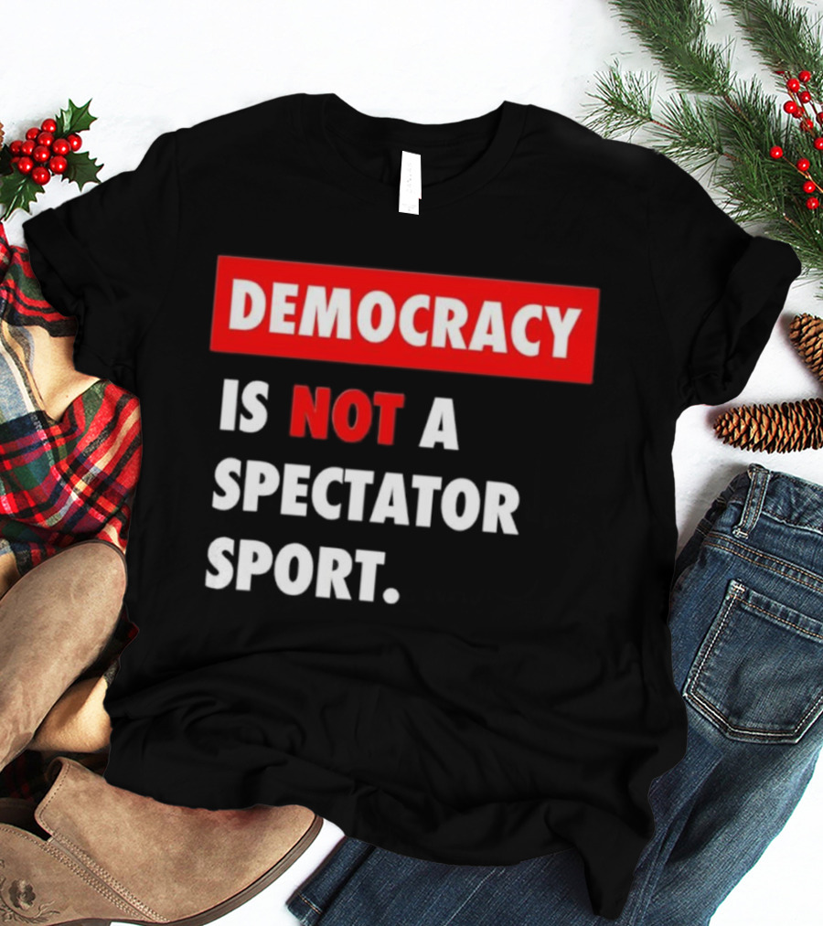 Democracy Is Not A Spectator Sport Bold Empowering Political Statement T-Shirt