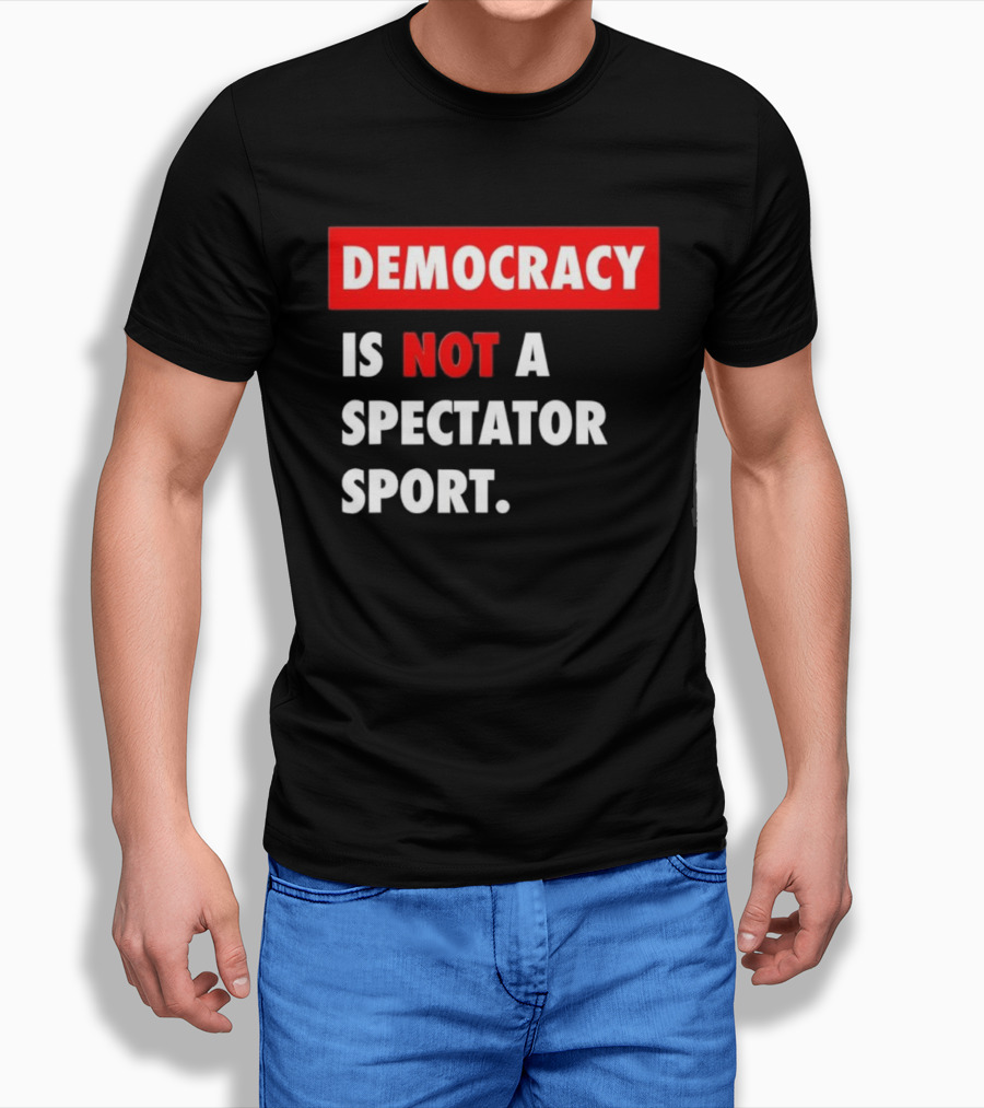 Democracy Is Not A Spectator Sport Bold Empowering Political Statement T-Shirt