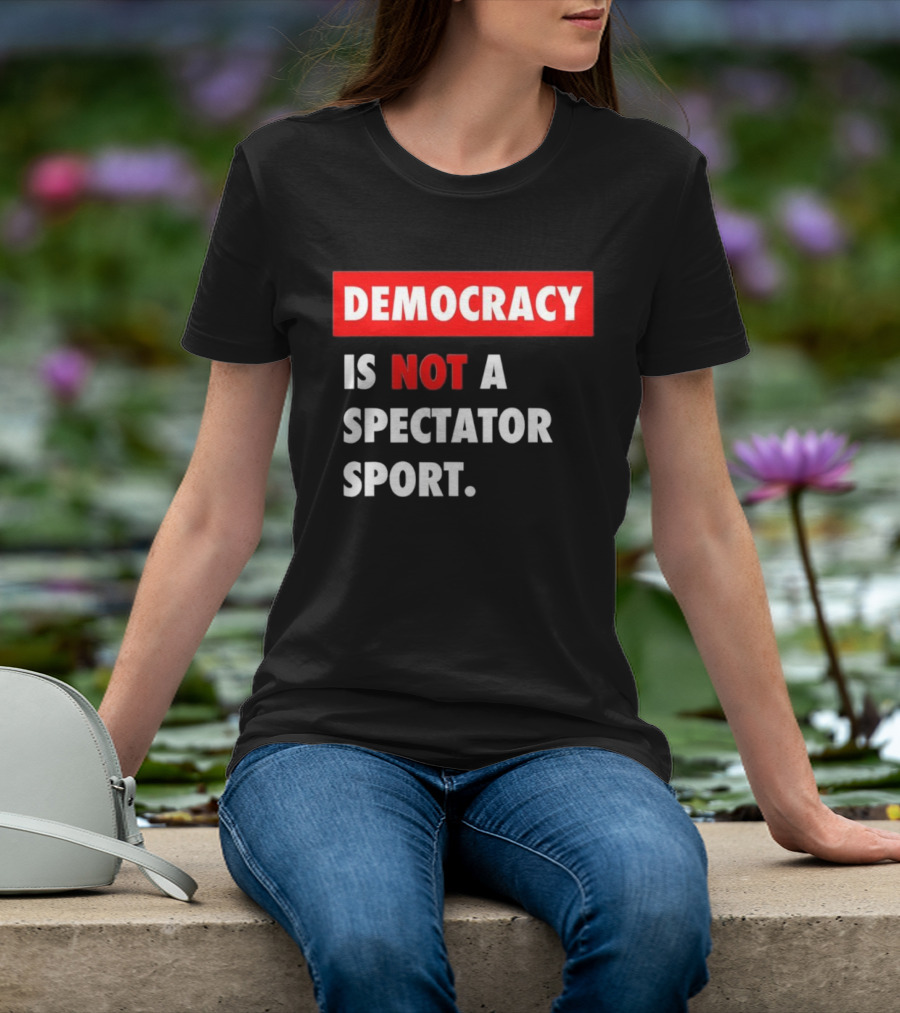 Democracy Is Not A Spectator Sport Bold Empowering Political Statement T-Shirt