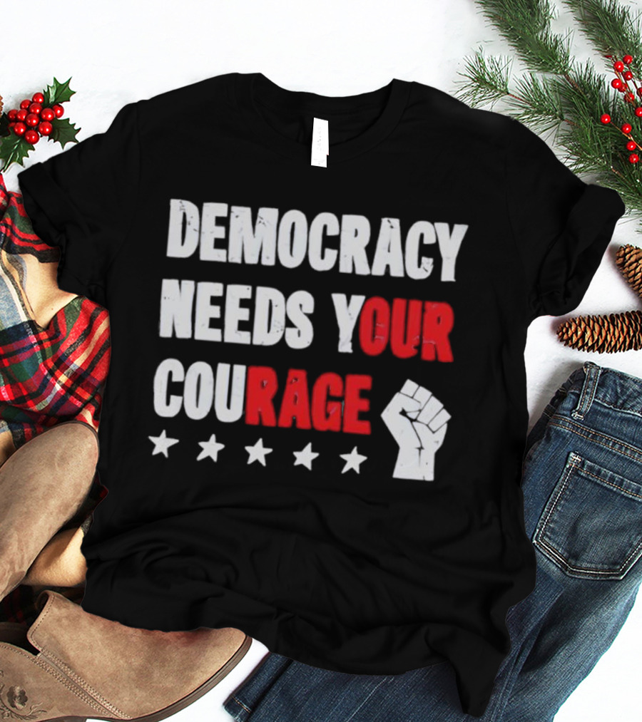 Democracy Needs Your Courage Fist Raised Power And Stars T-Shirt