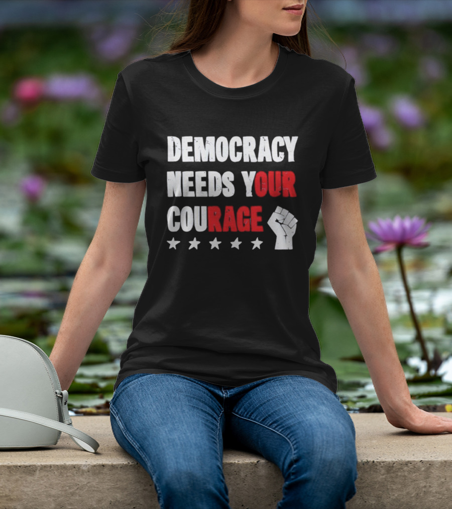 Democracy Needs Your Courage Fist Raised Power And Stars T-Shirt