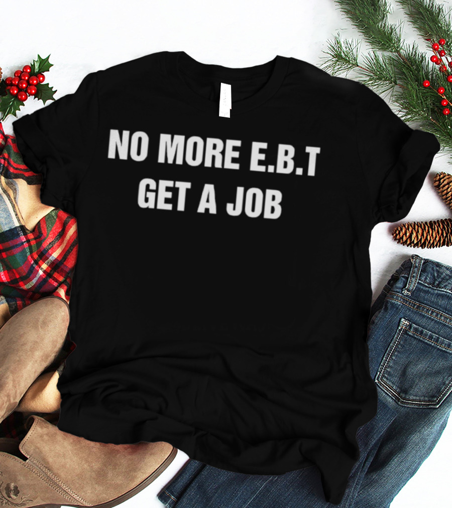 No More EBT Get A Job Bold Statement T-Shirt