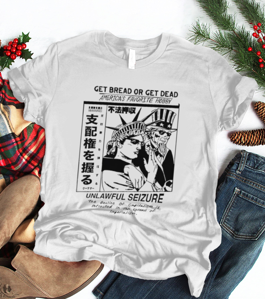 Hasan Piker Ideologie Get Bread Or Get Dead Unlawful Seizure We're Doin’ A Coup America's Favorite Hobby T-Shirt