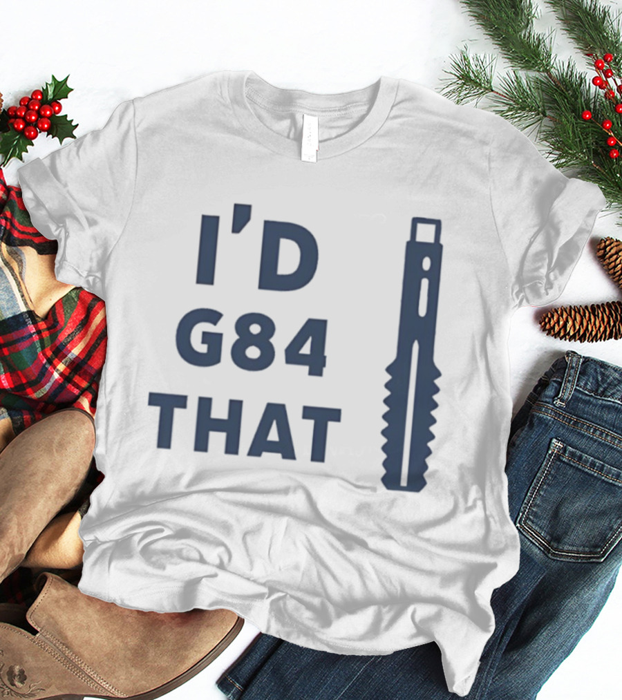 I’d G84 That CNC Machinist Drill Tap T-Shirt