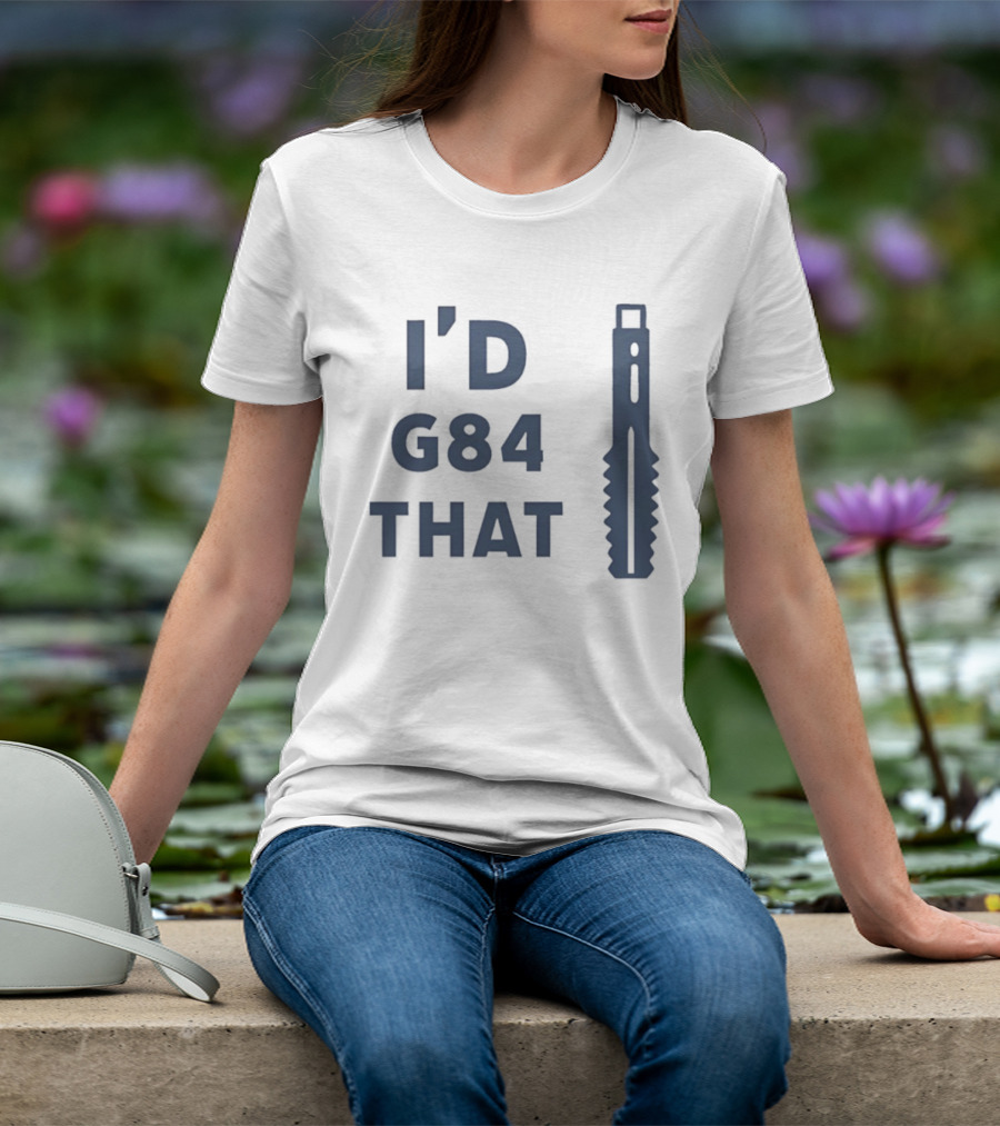 I’d G84 That CNC Machinist Drill Tap T-Shirt