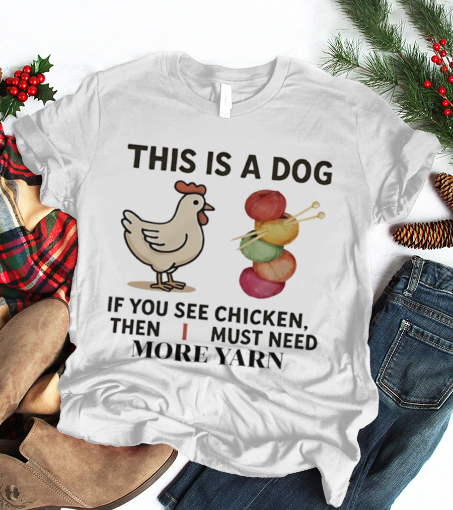 This Is A Dog If You See Chicken Then I Must Need More Yarn T-Shirt