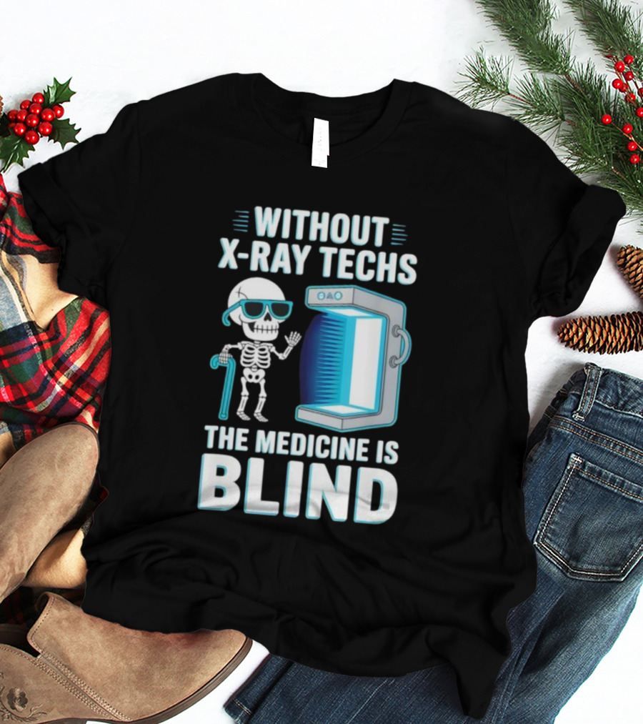 Without X-Ray Techs The Medicine Is Blind Skeleton Humor Radiology T-Shirt