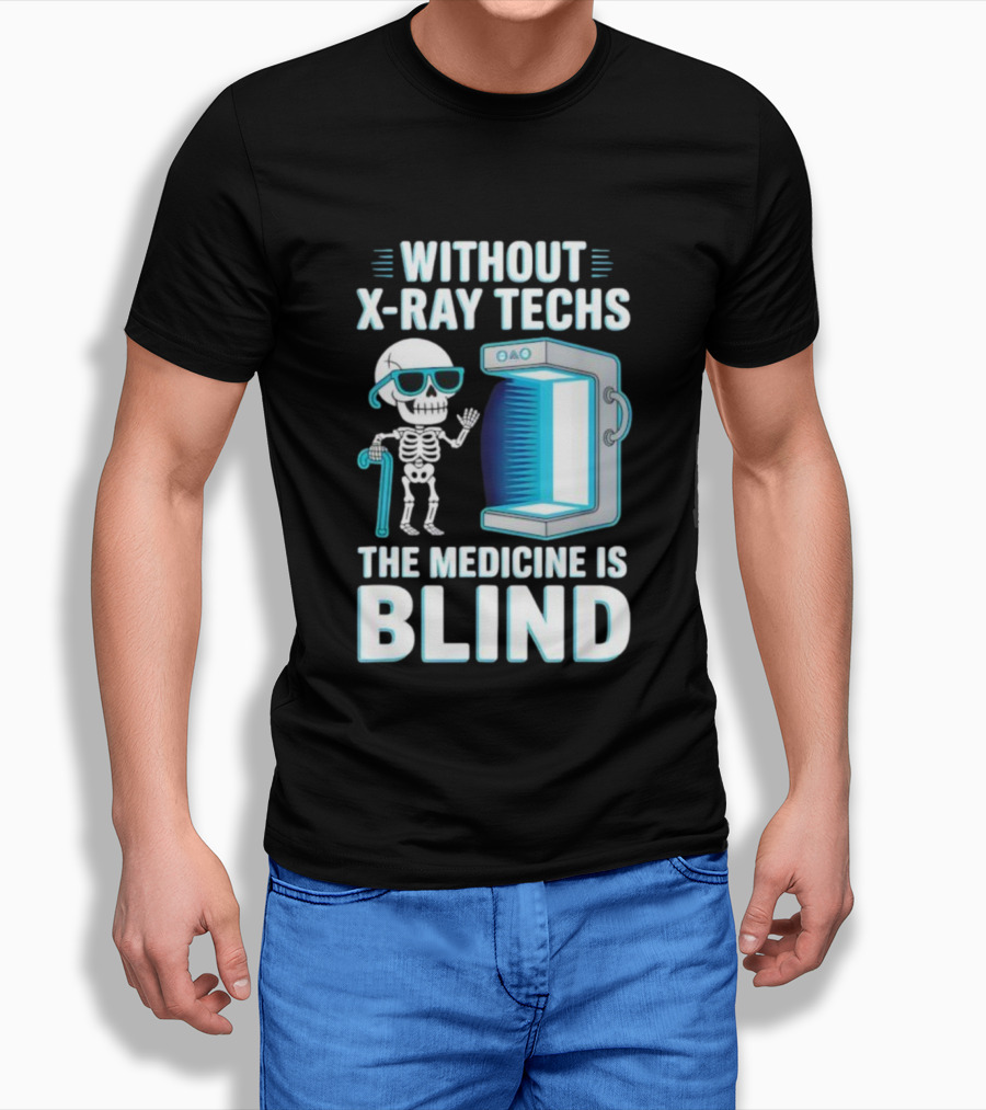 Without X-Ray Techs The Medicine Is Blind Skeleton Humor Radiology T-Shirt