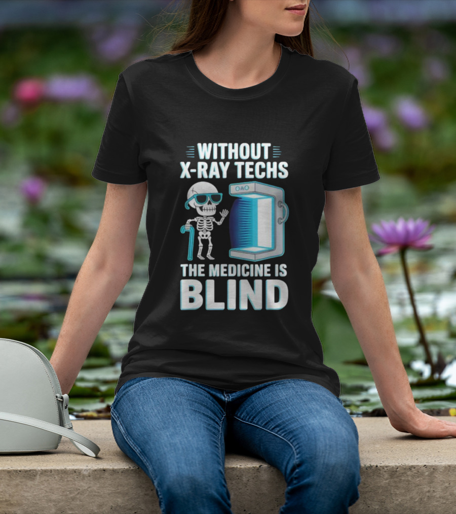 Without X-Ray Techs The Medicine Is Blind Skeleton Humor Radiology T-Shirt