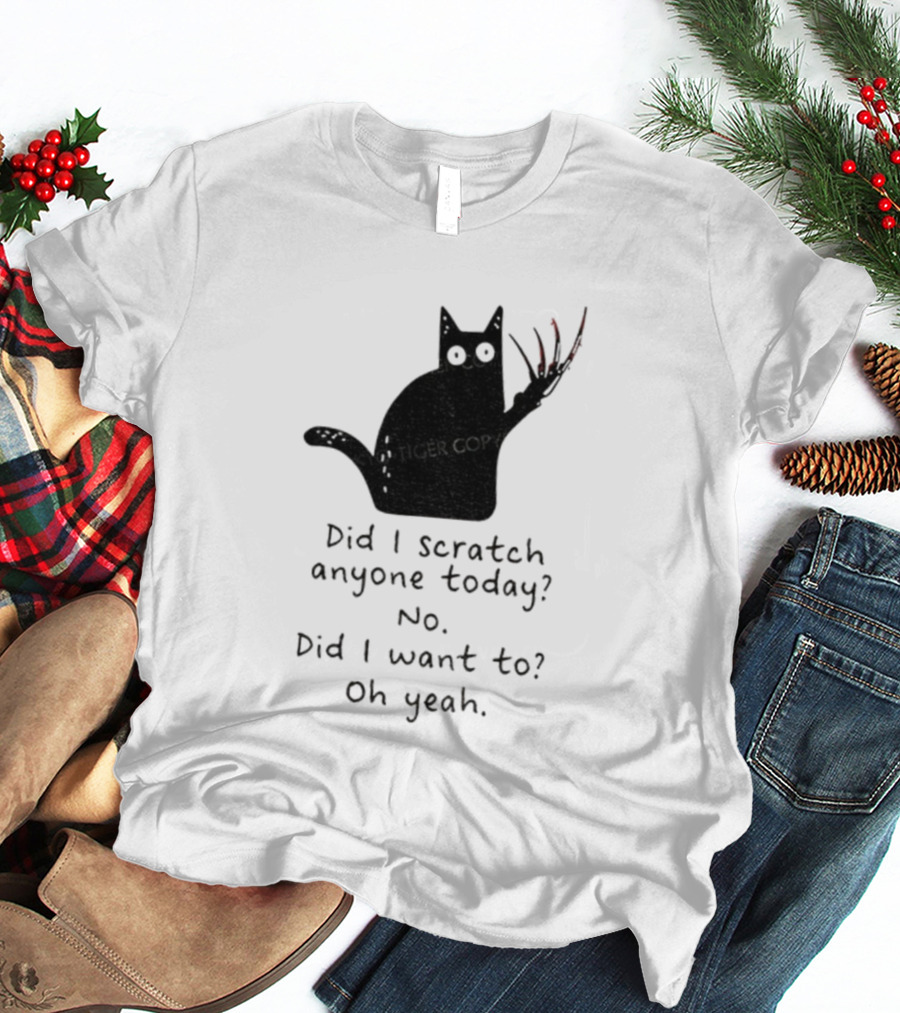 Did I Scratch Anyone Today No Did I Want To Oh Yeah Tiger Claws Cat T-Shirt