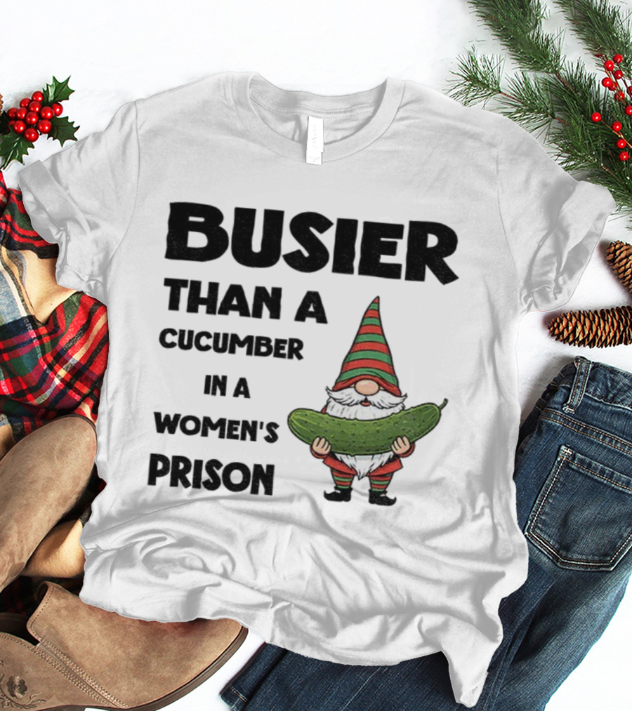 Gnome Holding Cucumber Busier Than A Cucumber In A Women’s Prison T-Shirt