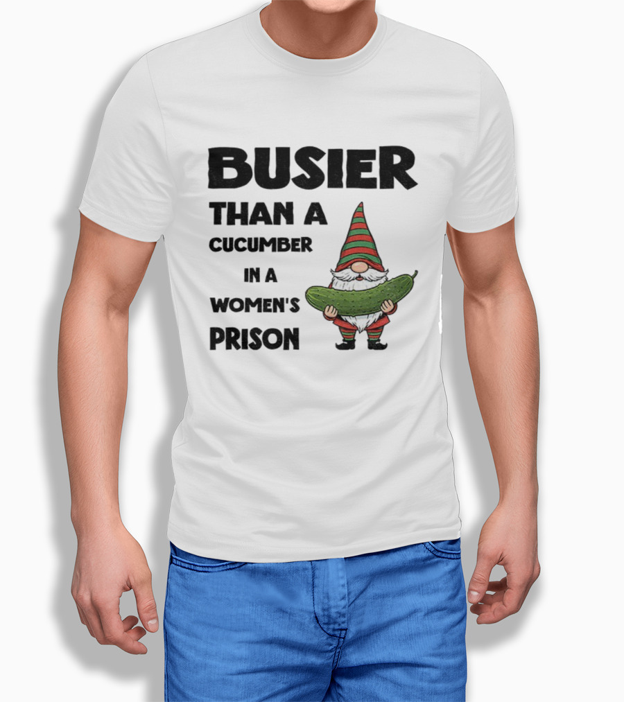 Gnome Holding Cucumber Busier Than A Cucumber In A Women’s Prison T-Shirt