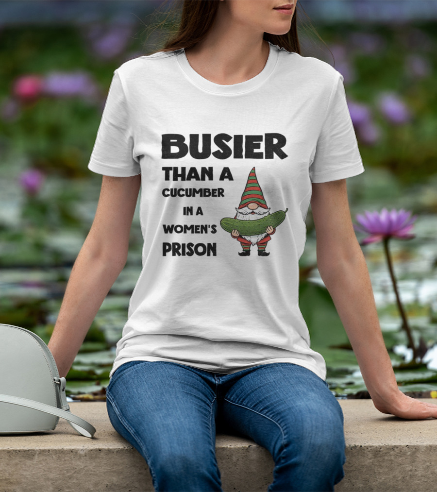 Gnome Holding Cucumber Busier Than A Cucumber In A Women’s Prison T-Shirt