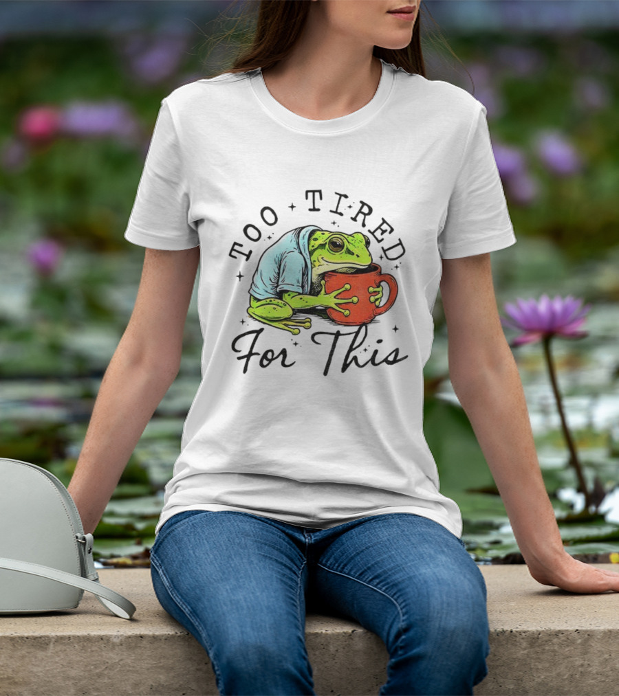 Too Tired For This Frog Needs Coffee T-Shirt