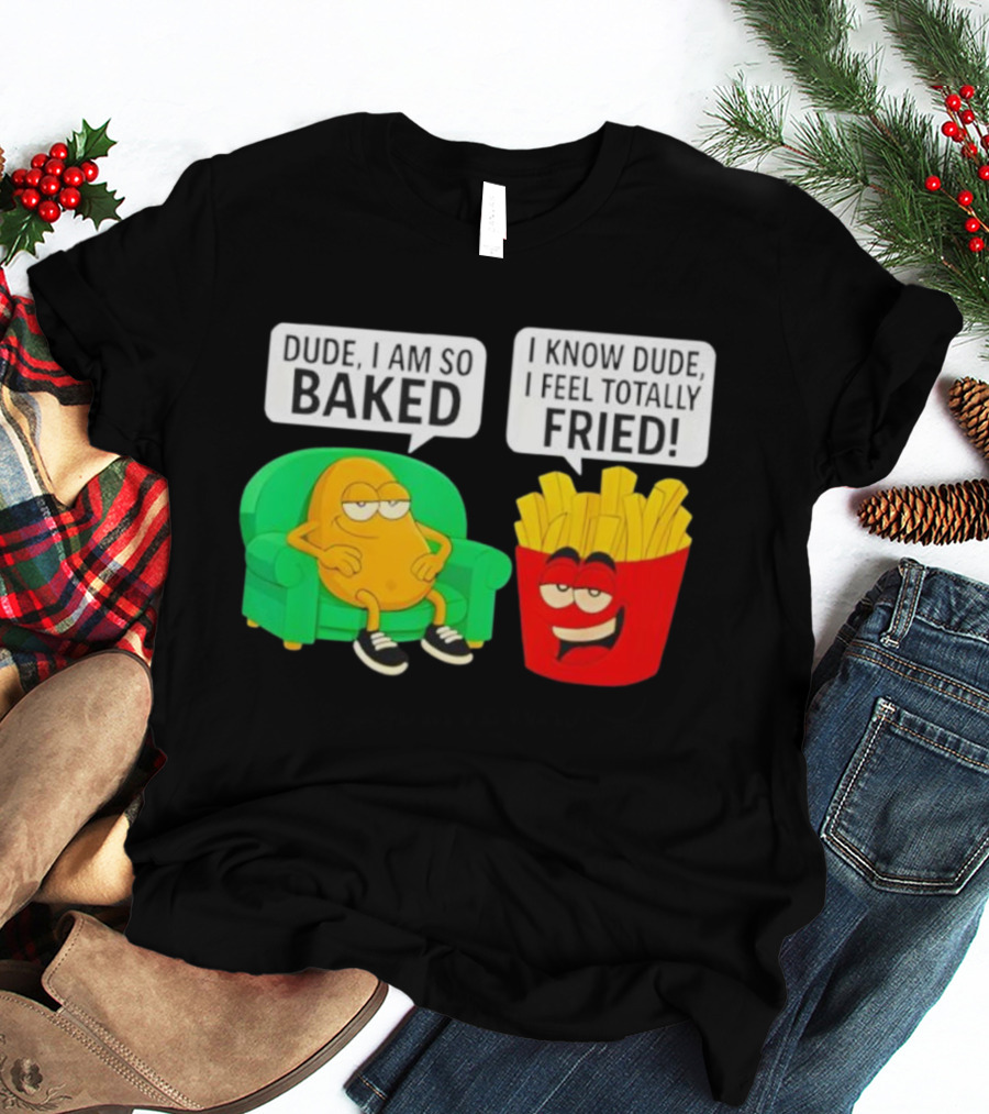 Dude I Am So Baked I Know Dude I Feel Totally Fried Potato Couch And Fries T-Shirt