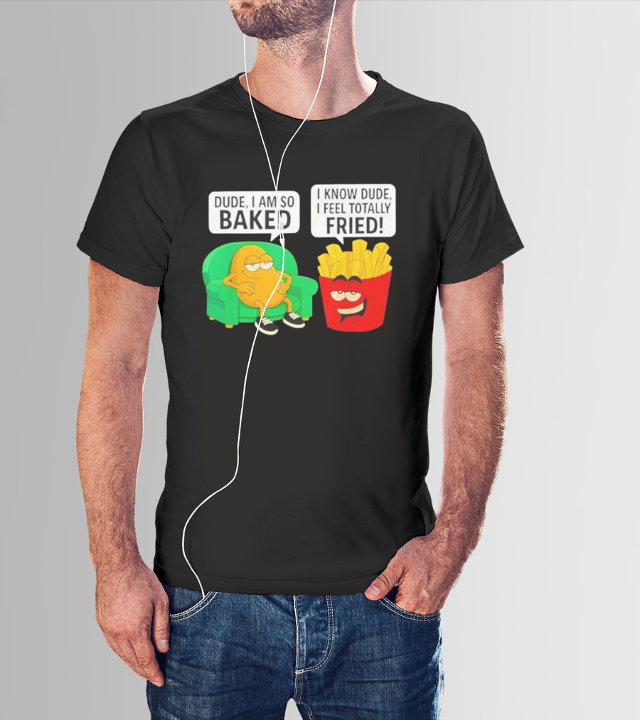 Dude I Am So Baked I Know Dude I Feel Totally Fried Potato Couch And Fries T-Shirt