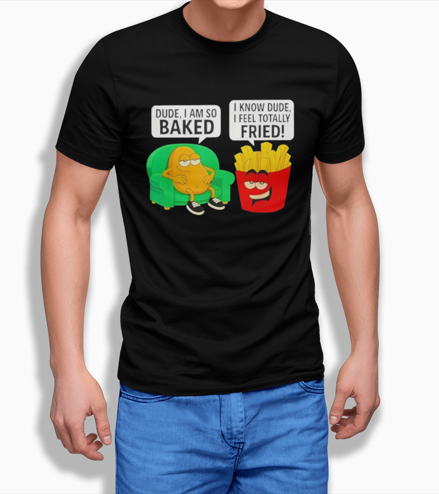Dude I Am So Baked I Know Dude I Feel Totally Fried Potato Couch And Fries T-Shirt