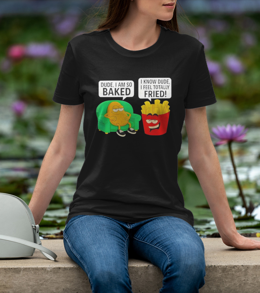 Dude I Am So Baked I Know Dude I Feel Totally Fried Potato Couch And Fries T-Shirt