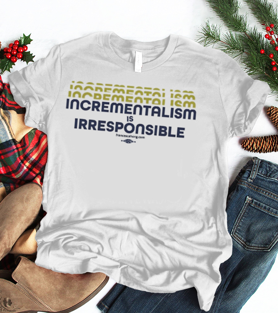 Incrementalism Is Irresponsible Message By KeepRealChange Dot Com T-Shirt