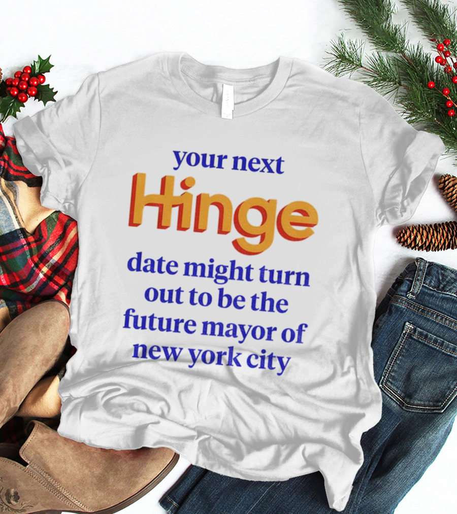 Your Next Hinge Date Might Turn Out To Be The Future Mayor Of New York City T-Shirt