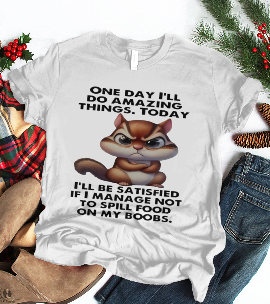Chipmunk One Day I’ll Do Amazing Things Today I’ll Be Satisfied T-Shirt