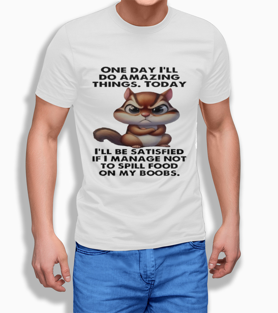 Chipmunk One Day I’ll Do Amazing Things Today I’ll Be Satisfied T-Shirt