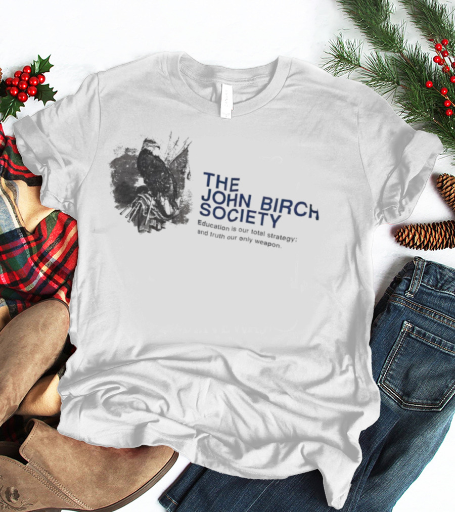 The John Birch Society Education Is Our Total Strategy Truth Our Only Weapon T-Shirt