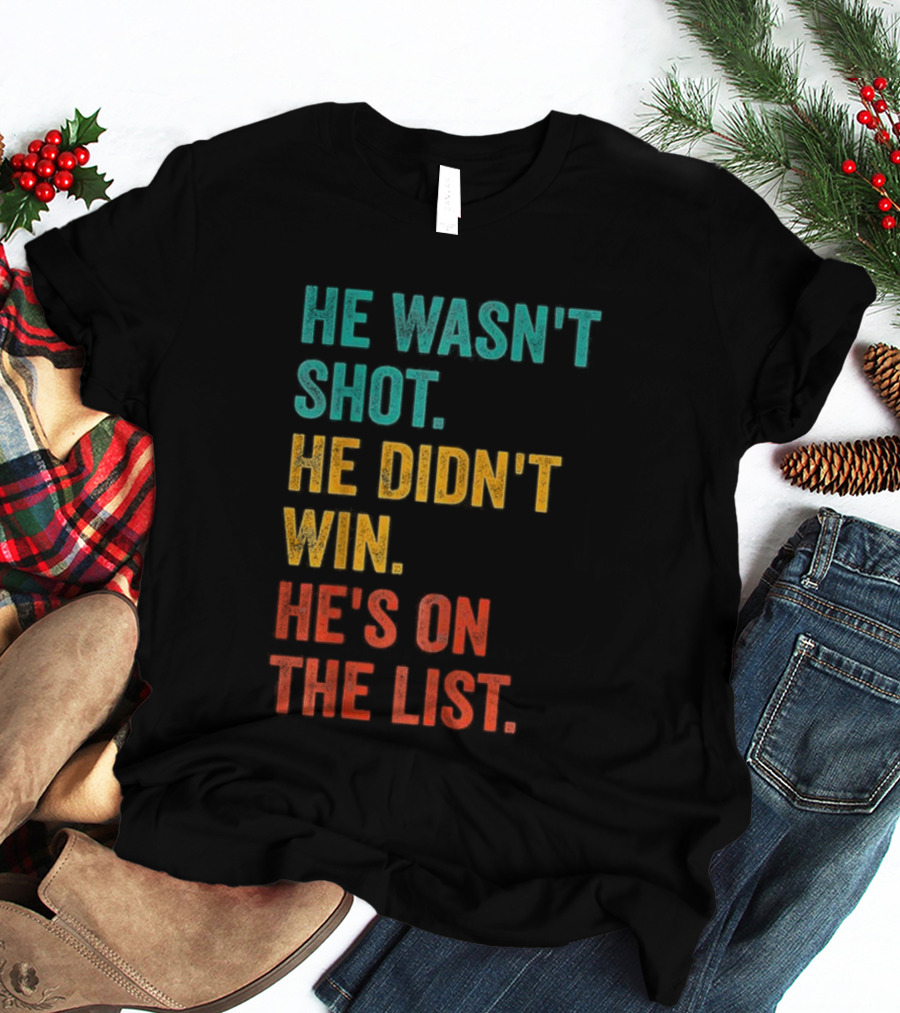 He Wasn't Shot He Didn't Win He's On The List Bold Text Design T-Shirt