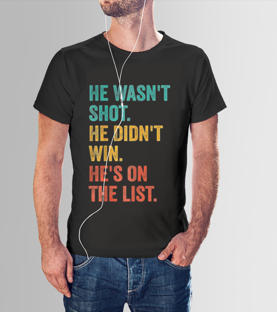 He Wasn't Shot He Didn't Win He's On The List Bold Text Design T-Shirt