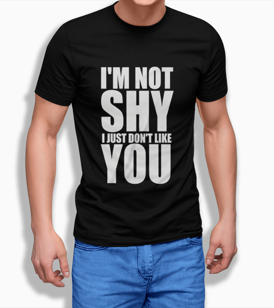 I'm Not Shy I Just Don't Like You Bold Statement T-Shirt