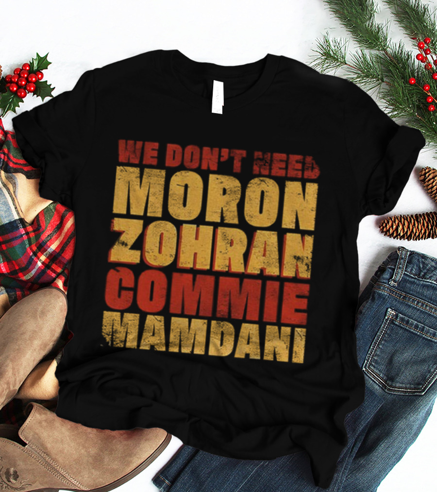 Zohran Mamdani We Don’t Need Moron Zohran Commie Mamdani T-Shirt
