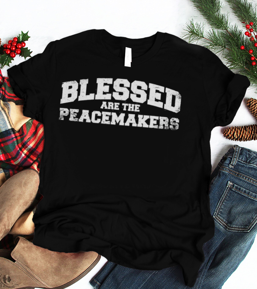 Blessed Are The Peacemakers Political Message T-Shirt