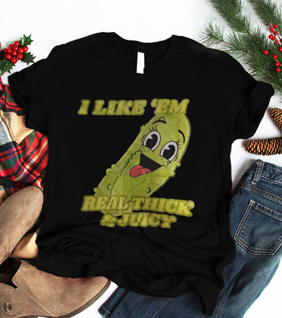 I Like 'Em Real Thick & Juicy Pickles T-Shirt