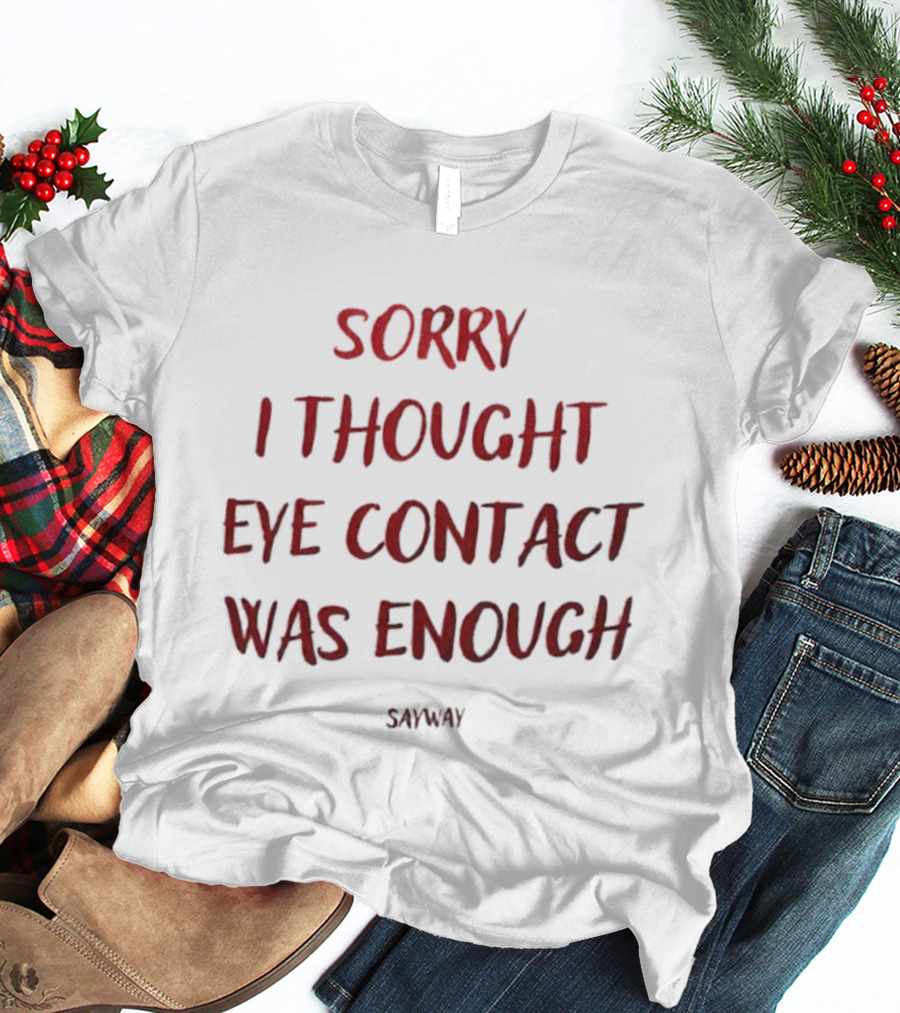 Sorry I Thought Eye Contact Was Enough T-Shirt