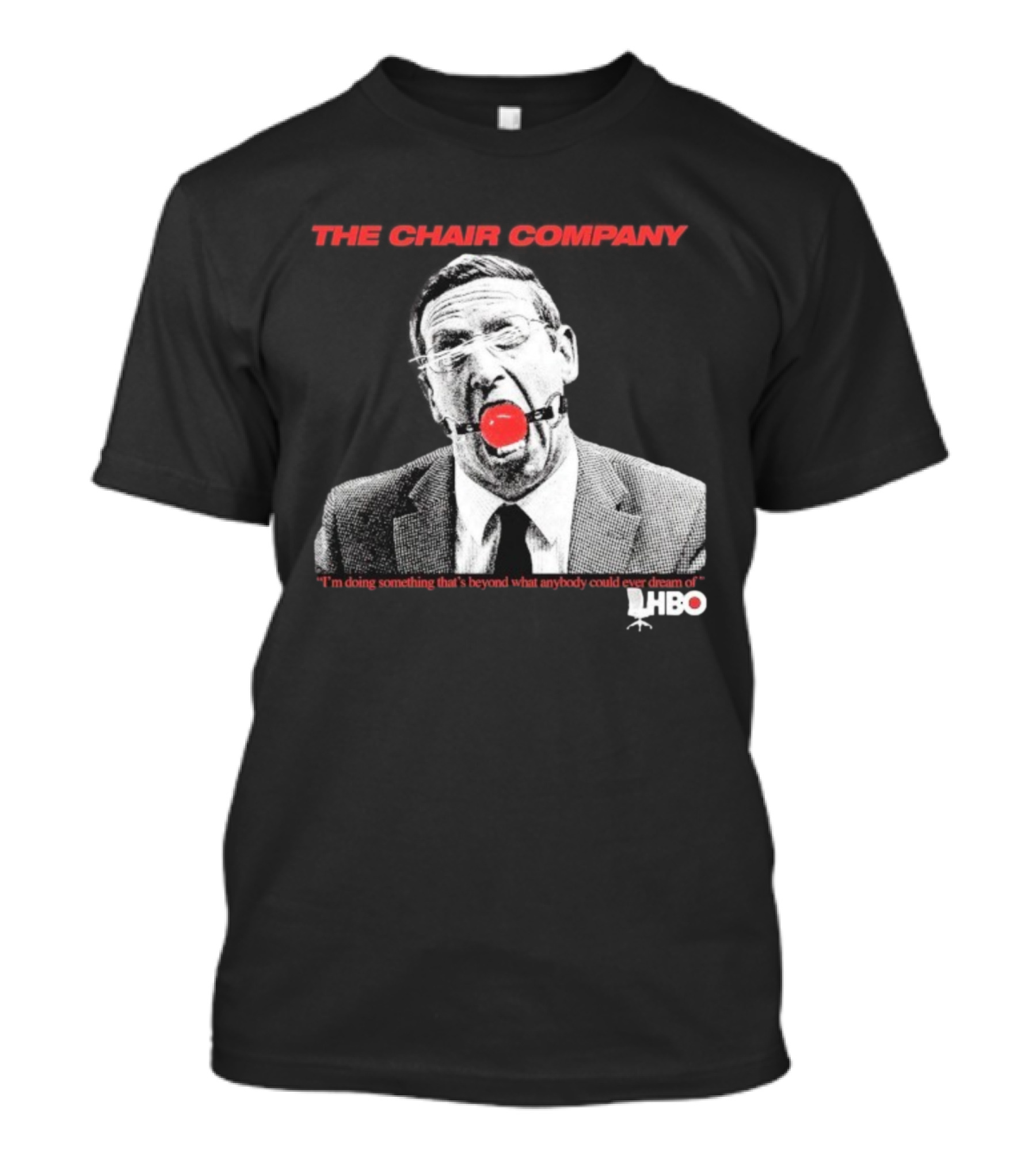 The Chair Company I'm Doing Something Beyond That What Anybody Could Dream Of HBO T-Shirt