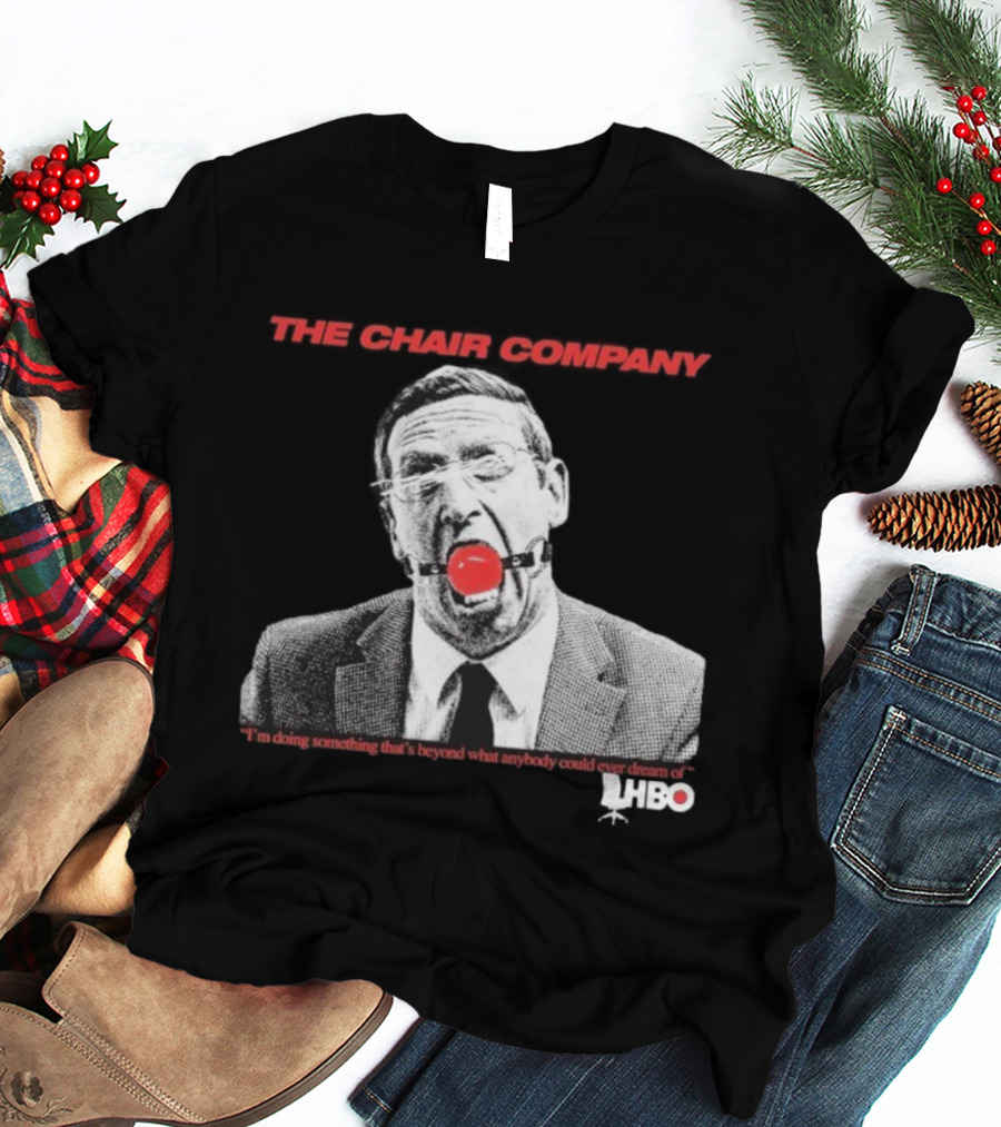 The Chair Company I'm Doing Something Beyond That What Anybody Could Dream Of HBO T-Shirt