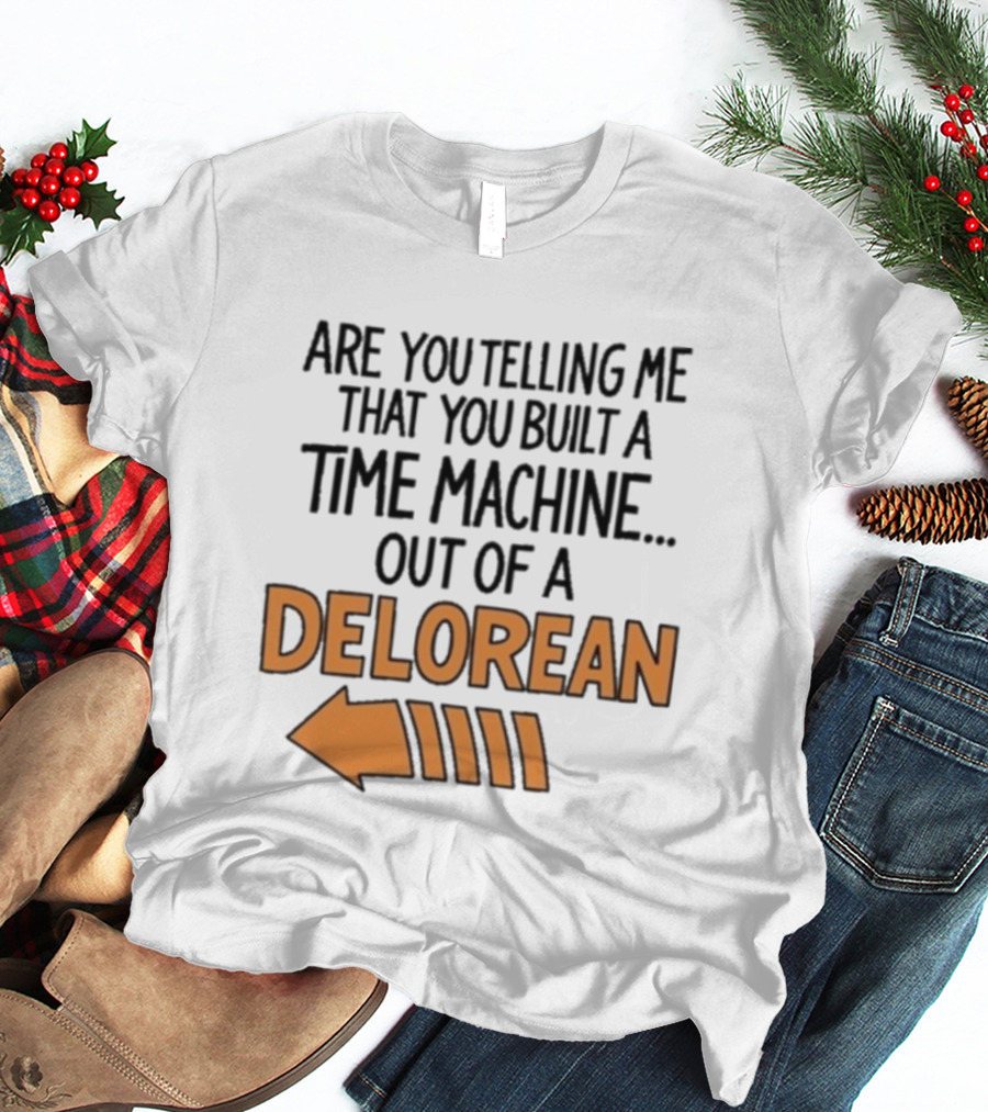 Are You Telling Me You Built A Time Machine Out Of A Delorean Arrow T-Shirt